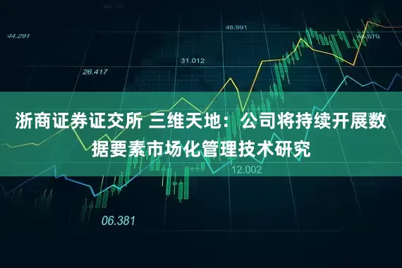 浙商证券证交所 三维天地：公司将持续开展数据要素市场化管理技术研究