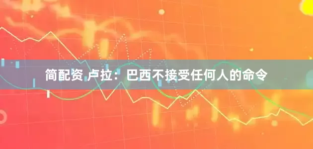 简配资 卢拉：巴西不接受任何人的命令