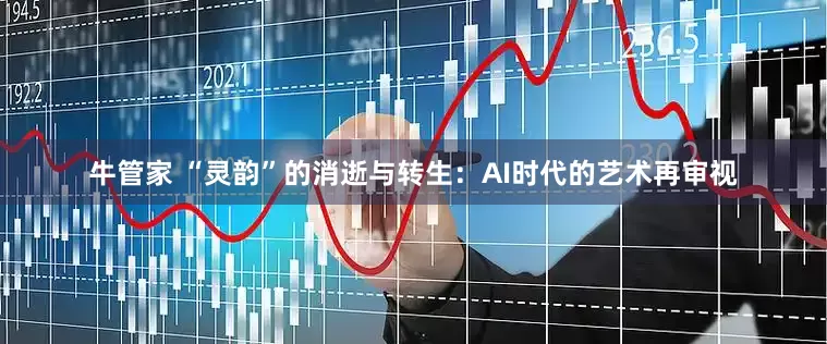 牛管家 “灵韵”的消逝与转生：AI时代的艺术再审视