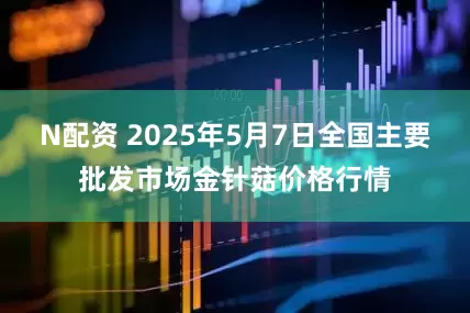 N配资 2025年5月7日全国主要批发市场金针菇价格行情