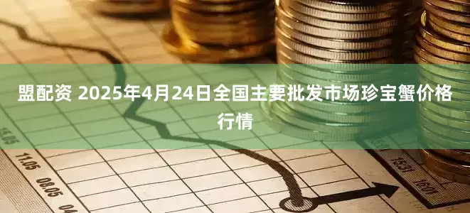 盟配资 2025年4月24日全国主要批发市场珍宝蟹价格行情