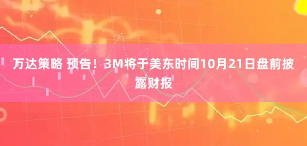万达策略 预告！3M将于美东时间10月21日盘前披露财报