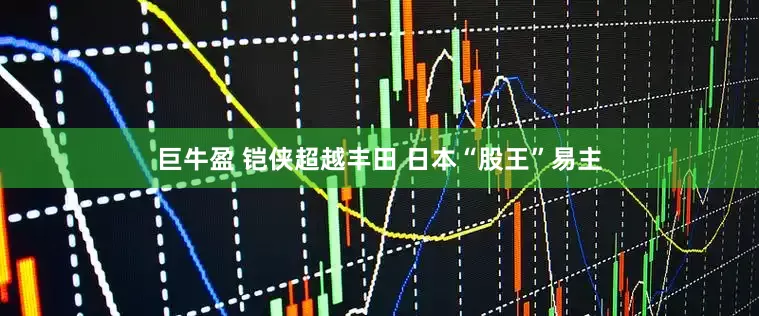 巨牛盈 铠侠超越丰田 日本“股王”易主