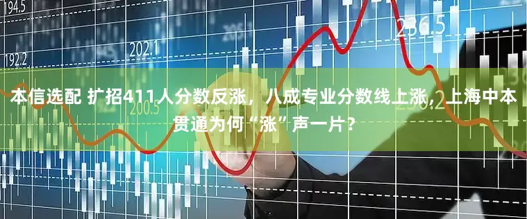 本信选配 扩招411人分数反涨，八成专业分数线上涨，上海中本贯通为何“涨”声一片？