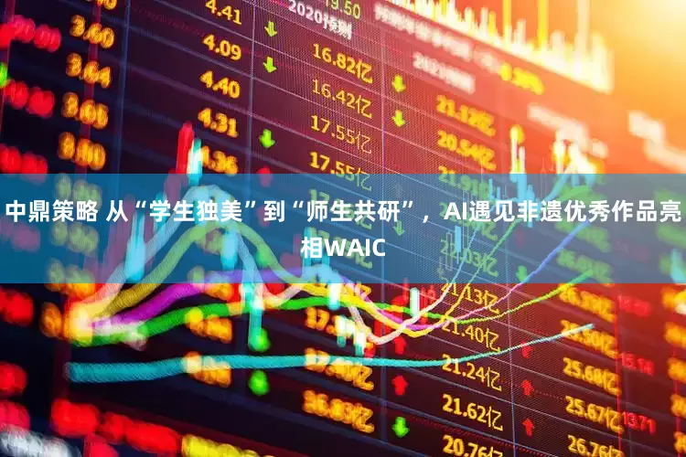 中鼎策略 从“学生独美”到“师生共研”，AI遇见非遗优秀作品亮相WAIC